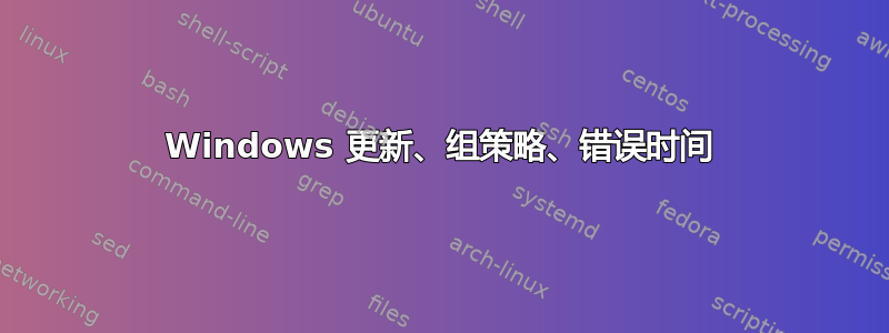 Windows 更新、组策略、错误时间