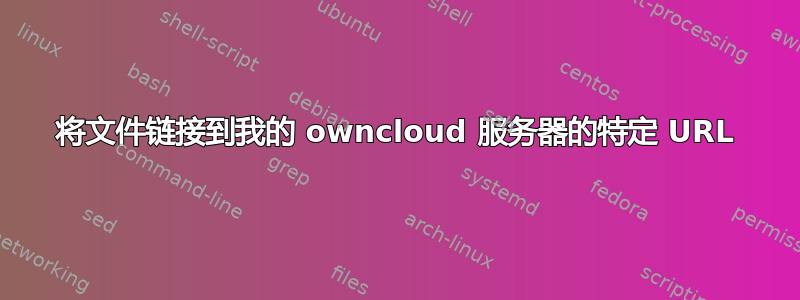 将文件链接到我的 owncloud 服务器的特定 URL