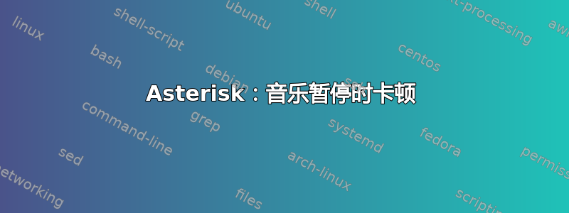 Asterisk：音乐暂停时卡顿