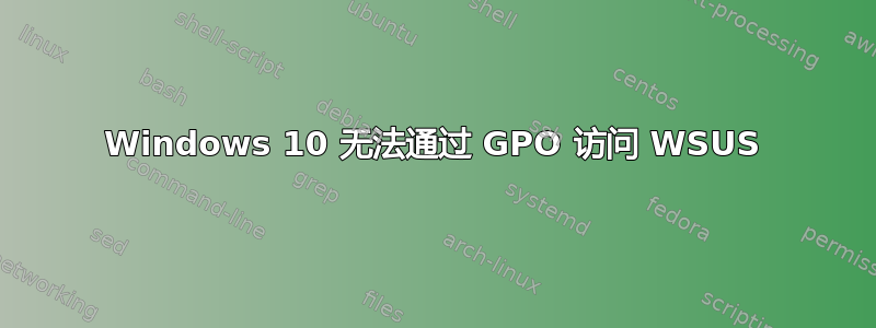 Windows 10 无法通过 GPO 访问 WSUS