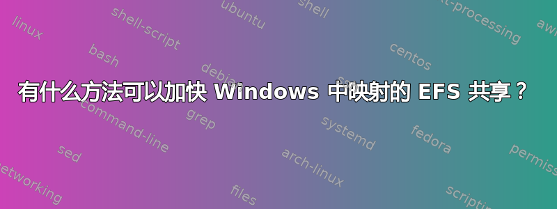 有什么方法可以加快 Windows 中映射的 EFS 共享？