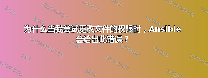 为什么当我尝试更改文件的权限时，Ansible 会给出此错误？