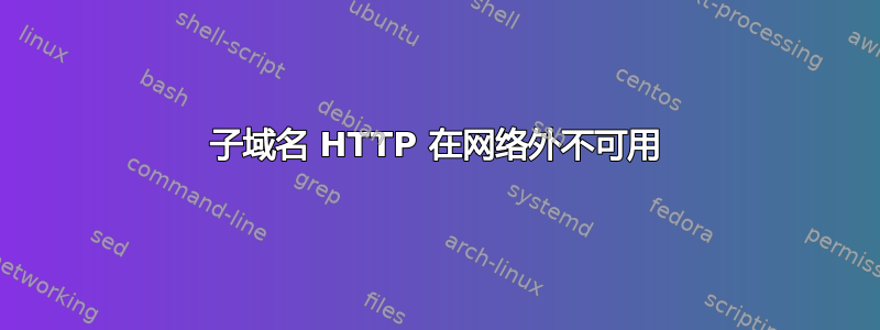 子域名 HTTP 在网络外不可用