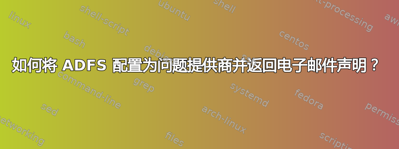 如何将 ADFS 配置为问题提供商并返回电子邮件声明？