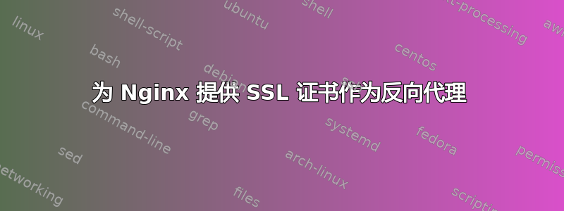 为 Nginx 提供 SSL 证书作为反向代理