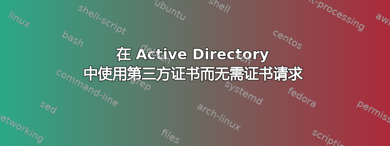 在 Active Directory 中使用第三方证书而无需证书请求