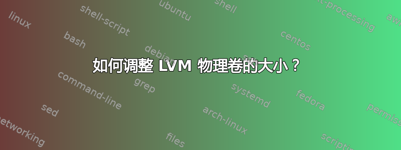 如何调整 LVM 物理卷的大小？