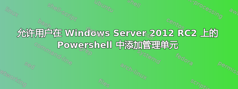 允许用户在 Windows Server 2012 RC2 上的 Powershell 中添加管理单元