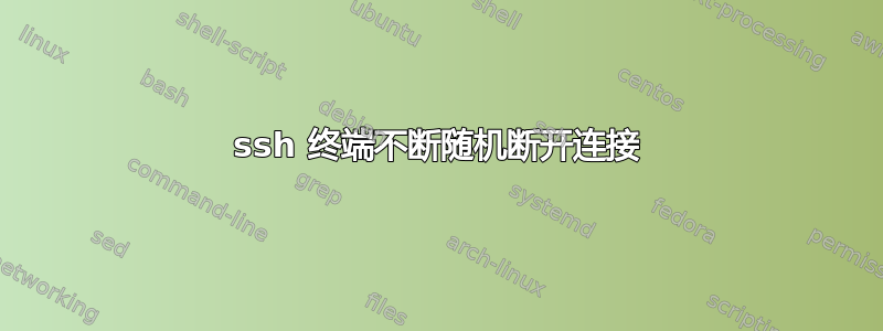 ssh 终端不断随机断开连接