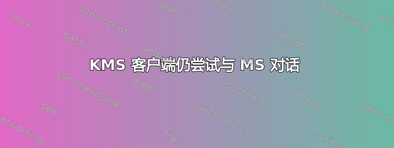 KMS 客户端仍尝试与 MS 对话