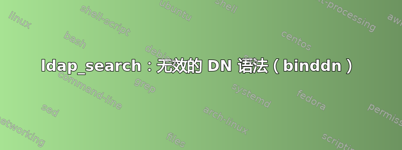 ldap_search：无效的 DN 语法（binddn）