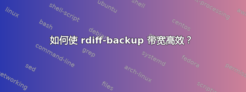 如何使 rdiff-backup 带宽高效？