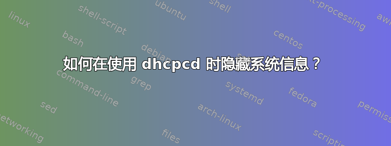 如何在使用 dhcpcd 时隐藏系统信息？