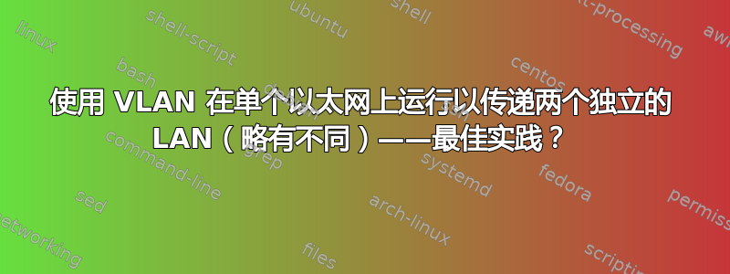 使用 VLAN 在单个以太网上运行以传递两个独立的 LAN（略有不同）——最佳实践？