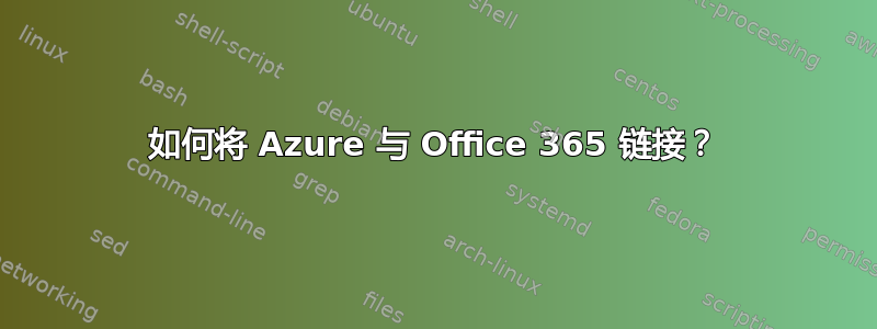 如何将 Azure 与 Office 365 链接？