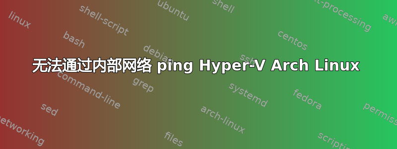 无法通过内部网络 ping Hyper-V Arch Linux