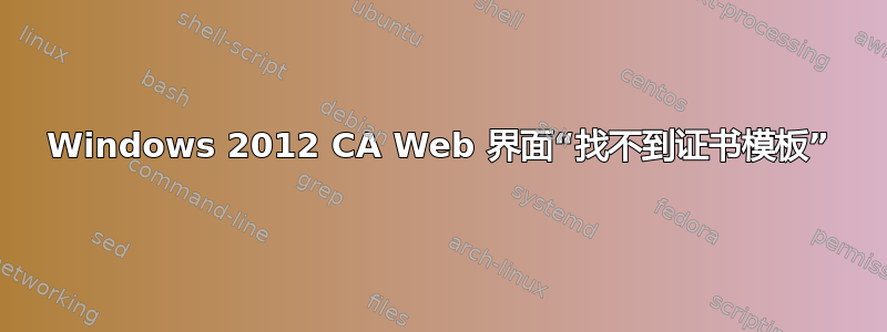 Windows 2012 CA Web 界面“找不到证书模板”