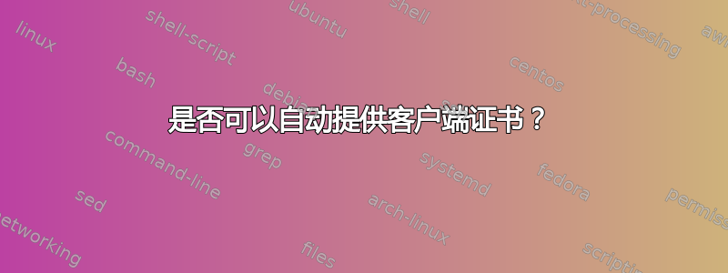 是否可以自动提供客户端证书？