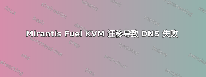 Mirantis Fuel KVM 迁移导致 DNS 失败