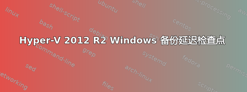 Hyper-V 2012 R2 Windows 备份延迟检查点