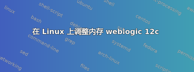 在 Linux 上调整内存 weblogic 12c