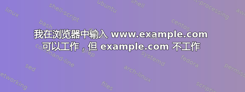 我在浏览器中输入 www.example.com 可以工作，但 example.com 不工作