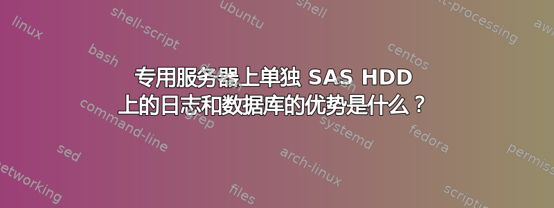 专用服务器上单独 SAS HDD 上的日志和数据库的优势是什么？