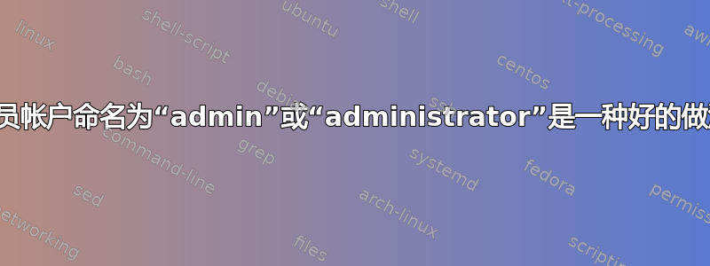 将管理员帐户命名为“admin”或“administrator”是一种好的做法吗？