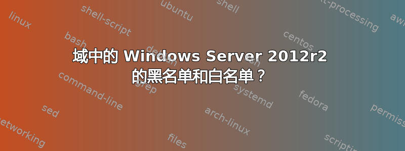 域中的 Windows Server 2012r2 的黑名单和白名单？