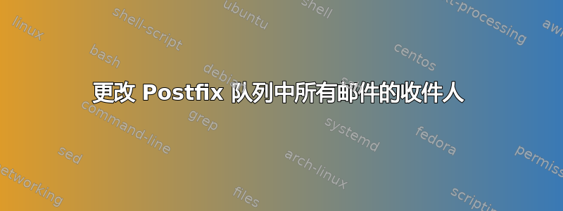 更改 Postfix 队列中所有邮件的收件人