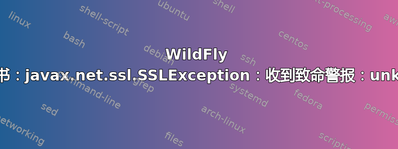 WildFly 与客户端证书：javax.net.ssl.SSLException：收到致命警报：unknown_ca