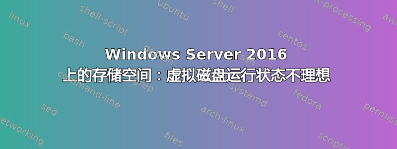 Windows Server 2016 上的存储空间：虚拟磁盘运行状态不理想