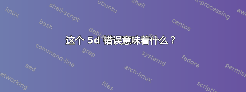 这个 5d 错误意味着什么？