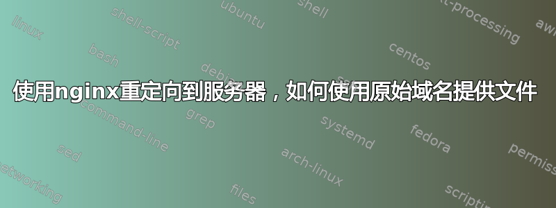 使用nginx重定向到服务器，如何使用原始域名提供文件