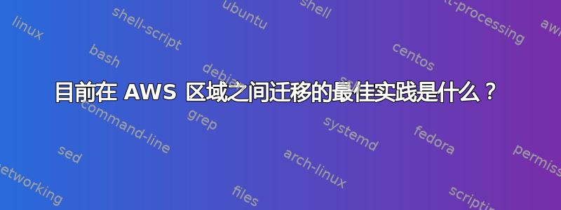 目前在 AWS 区域之间迁移的最佳实践是什么？