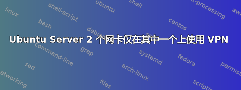 Ubuntu Server 2 个网卡仅在其中一个上使用 VPN