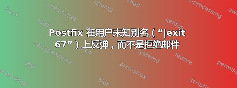 Postfix 在用户未知别名（“|exit 67”）上反弹，而不是拒绝邮件