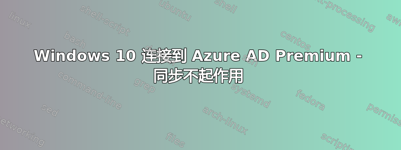 Windows 10 连接到 Azure AD Premium - 同步不起作用