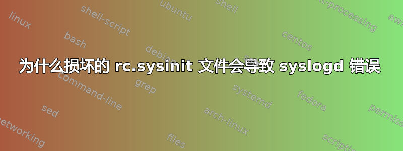 为什么损坏的 rc.sysinit 文件会导致 syslogd 错误