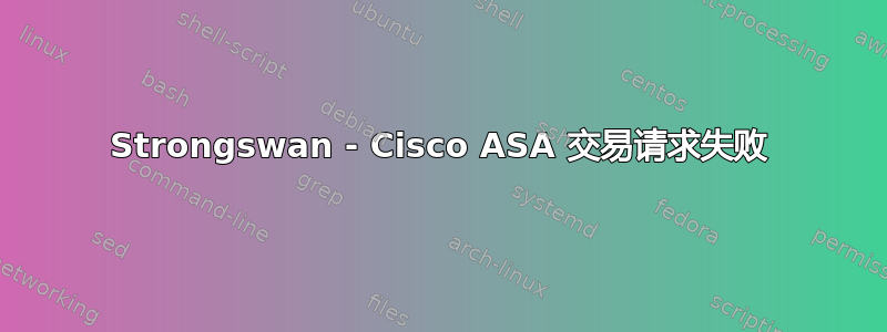 Strongswan - Cisco ASA 交易请求失败