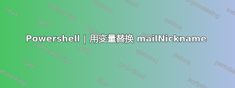 Powershell | 用变量替换 mailNickname