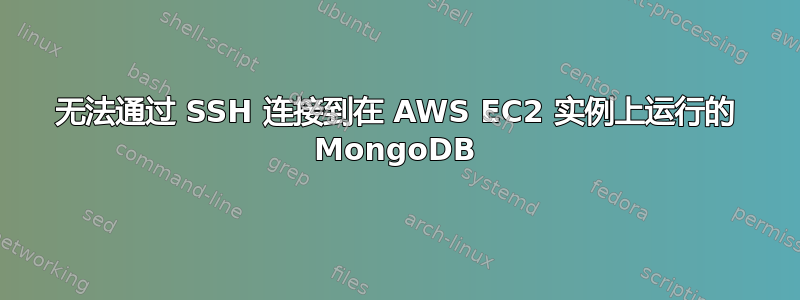 无法通过 SSH 连接到在 AWS EC2 实例上运行的 MongoDB