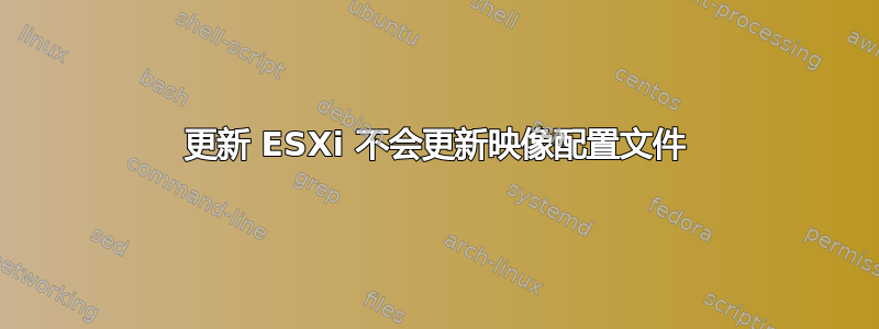 更新 ESXi 不会更新映像配置文件