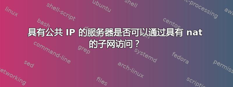 具有公共 IP 的服务器是否可以通过具有 nat 的子网访问？