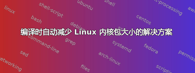 编译时自动减少 Linux 内核包大小的解决方案