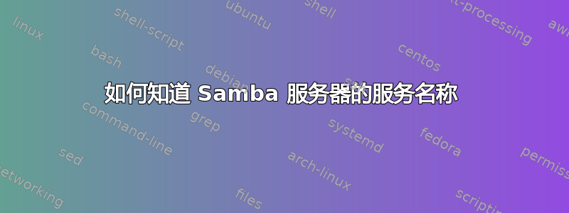 如何知道 Samba 服务器的服务名称