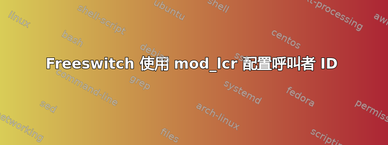 Freeswitch 使用 mod_lcr 配置呼叫者 ID