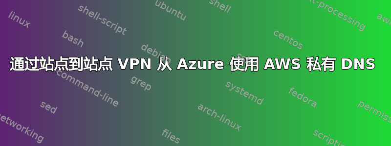 通过站点到站点 VPN 从 Azure 使用 AWS 私有 DNS