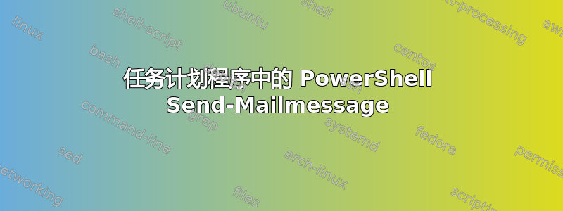 任务计划程序中的 PowerShell Send-Mailmessage