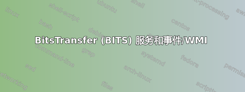 BitsTransfer (BITS) 服务和事件/WMI